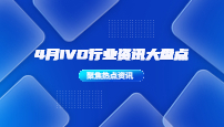 4月IVD行业资讯大盘点！竟有这些新鲜事……