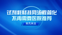 官方发文！试剂耗材挂网流程简化！不再需要医院推荐